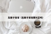 左撇子宝宝（左撇子宝宝要纠正吗）