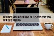 苏州大学研究生招生信息网（苏州大学研究生招生信息网官网）