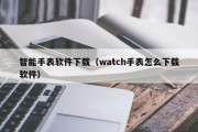 智能手表软件下载（watch手表怎么下载软件）