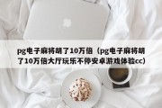 pg电子麻将胡了10万倍（pg电子麻将胡了10万倍大厅玩乐不停安卓游戏体验cc）