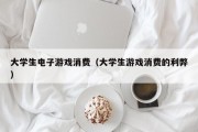 大学生电子游戏消费（大学生游戏消费的利弊）