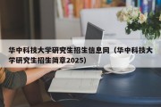 华中科技大学研究生招生信息网（华中科技大学研究生招生简章2025）