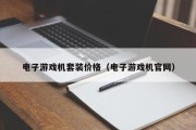 电子游戏机套装价格（电子游戏机官网）
