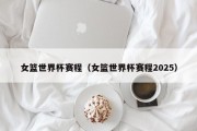女篮世界杯赛程（女篮世界杯赛程2025）